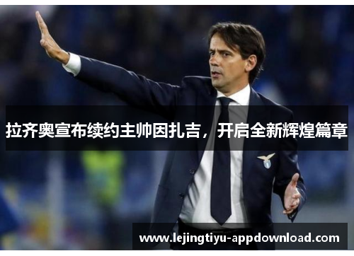 拉齐奥宣布续约主帅因扎吉，开启全新辉煌篇章