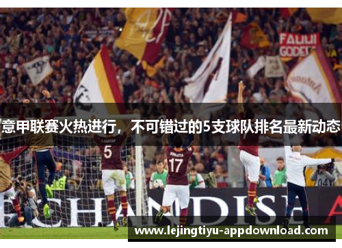 意甲联赛火热进行，不可错过的5支球队排名最新动态