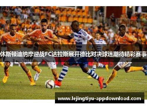 休斯顿迪纳摩迎战FC达拉斯展开德比对决球迷期待精彩赛事