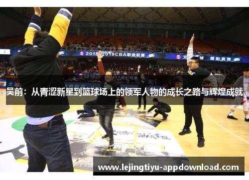 吴前：从青涩新星到篮球场上的领军人物的成长之路与辉煌成就