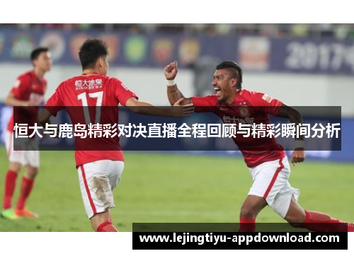 恒大与鹿岛精彩对决直播全程回顾与精彩瞬间分析
