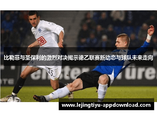 比勒菲与圣保利的激烈对决揭示德乙联赛新动态与球队未来走向