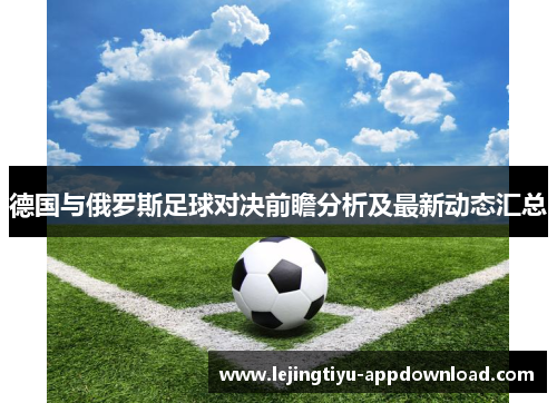 德国与俄罗斯足球对决前瞻分析及最新动态汇总