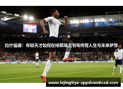 拉什福德：年轻天才如何在绿茵场上书写传奇人生与未来梦想