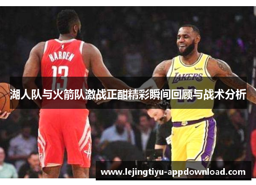 湖人队与火箭队激战正酣精彩瞬间回顾与战术分析