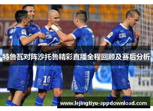 特鲁瓦对阵沙托鲁精彩直播全程回顾及赛后分析